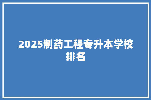 2025制药工程专升本学校排名