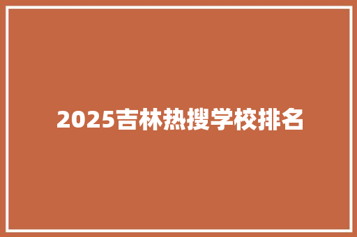 2025吉林热搜学校排名