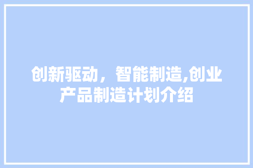 创新驱动，智能制造,创业产品制造计划介绍