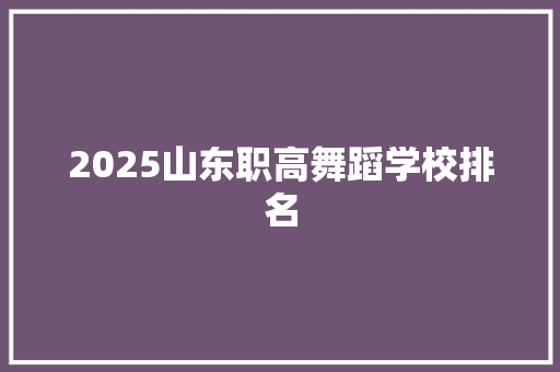 2025山东职高舞蹈学校排名