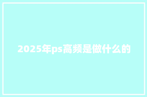 2025年ps高频是做什么的