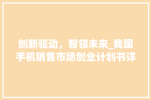 创新驱动，智领未来_我国手机销售市场创业计划书详细介绍