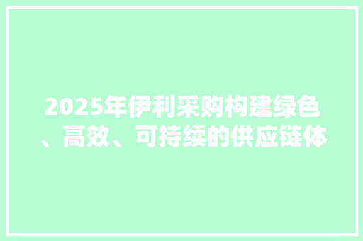 2025年伊利采购构建绿色、高效、可持续的供应链体系