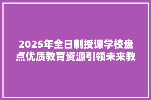 2025年全日制授课学校盘点优质教育资源引领未来教育新篇章 范文宝典