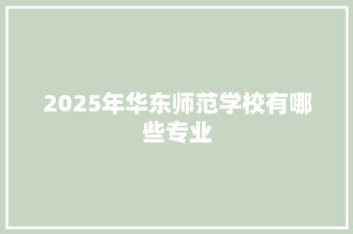 2025年华东师范学校有哪些专业