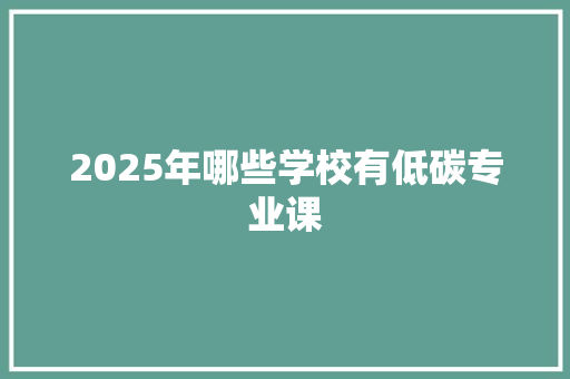 2025年哪些学校有低碳专业课