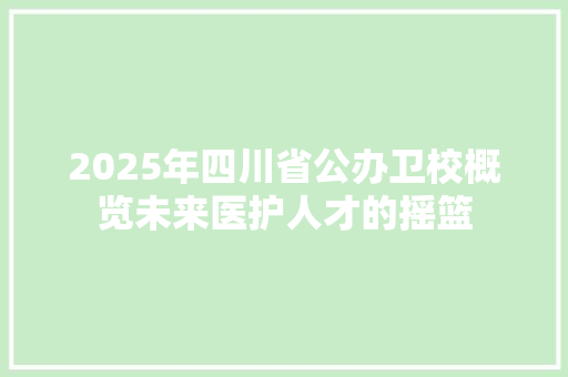 2025年四川省公办卫校概览未来医护人才的摇篮
