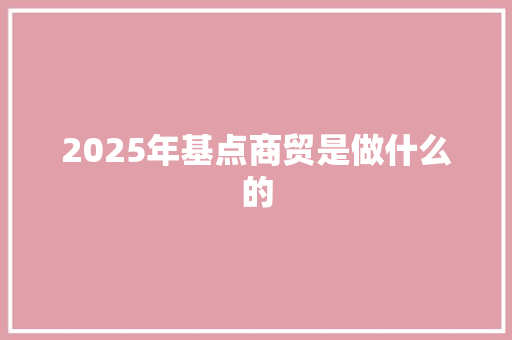 2025年基点商贸是做什么的