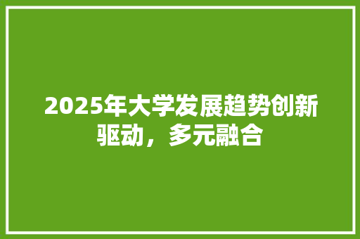 2025年大学发展趋势创新驱动，多元融合