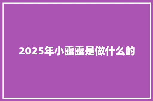 2025年小露露是做什么的