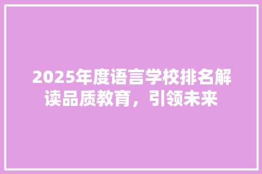 2025年度语言学校排名解读品质教育，引领未来
