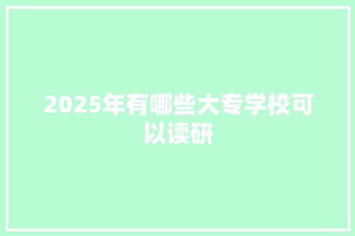 2025年有哪些大专学校可以读研