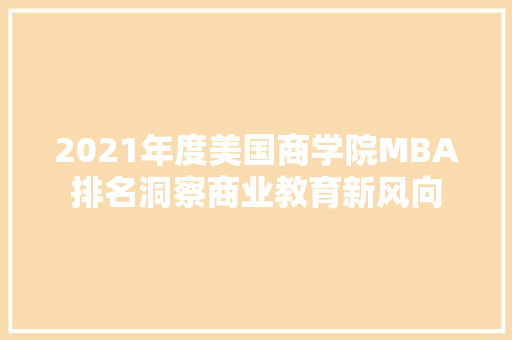 2021年度美国商学院MBA排名洞察商业教育新风向
