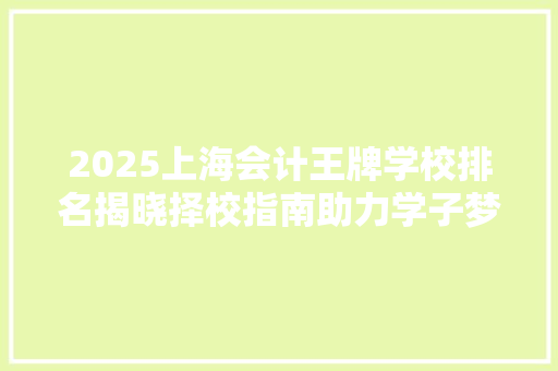 2025上海会计王牌学校排名揭晓择校指南助力学子梦想起航