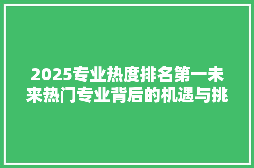 2025专业热度排名第一未来热门专业背后的机遇与挑战