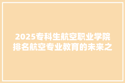 2025专科生航空职业学院排名航空专业教育的未来之星