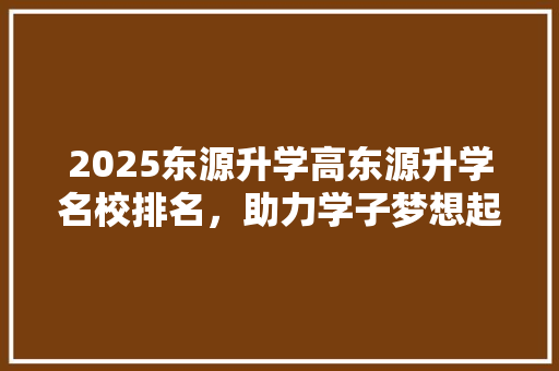 2025东源升学高东源升学名校排名，助力学子梦想起航