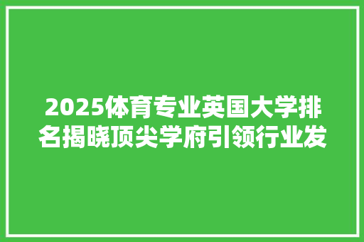 2025体育专业英国大学排名揭晓顶尖学府引领行业发展