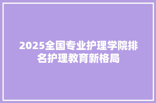 2025全国专业护理学院排名护理教育新格局