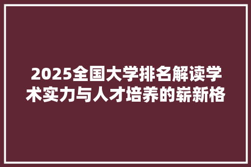 2025全国大学排名解读学术实力与人才培养的崭新格局