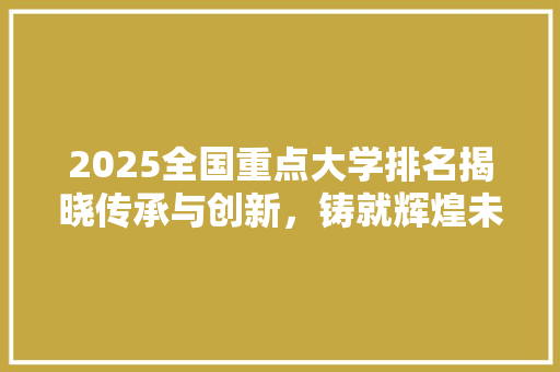2025全国重点大学排名揭晓传承与创新，铸就辉煌未来