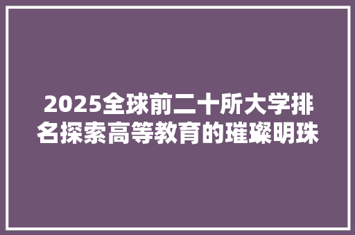 2025全球前二十所大学排名探索高等教育的璀璨明珠