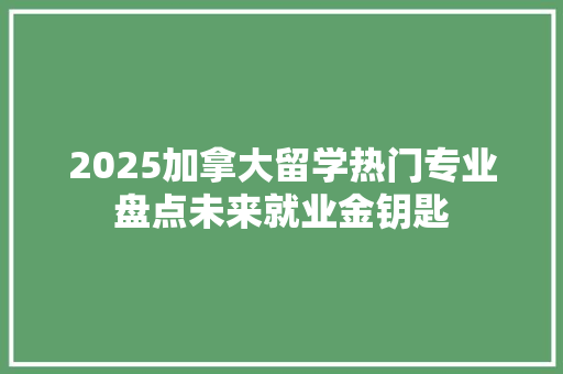 2025加拿大留学热门专业盘点未来就业金钥匙
