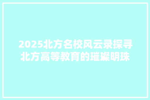 2025北方名校风云录探寻北方高等教育的璀璨明珠