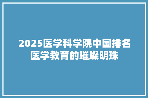 2025医学科学院中国排名医学教育的璀璨明珠