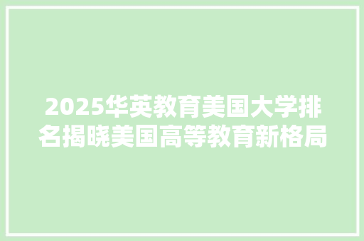 2025华英教育美国大学排名揭晓美国高等教育新格局