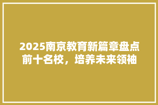 2025南京教育新篇章盘点前十名校，培养未来领袖