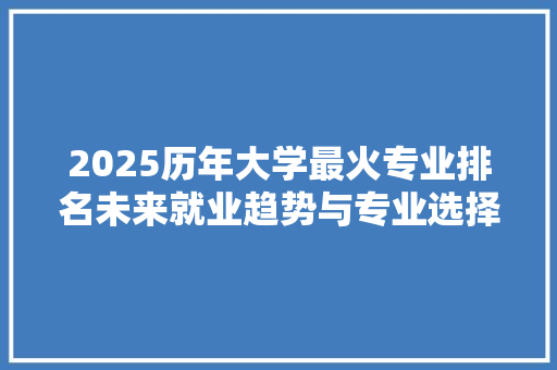2025历年大学最火专业排名未来就业趋势与专业选择指南