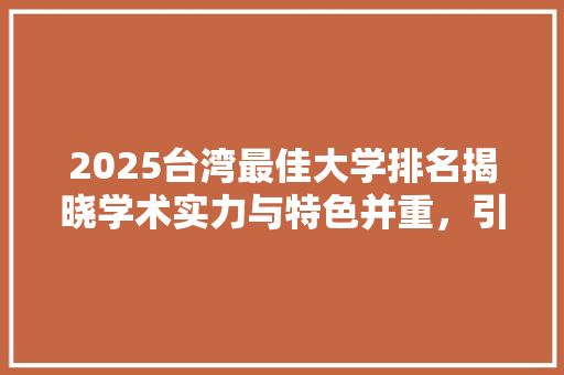 2025台湾最佳大学排名揭晓学术实力与特色并重，引领台教育新风向
