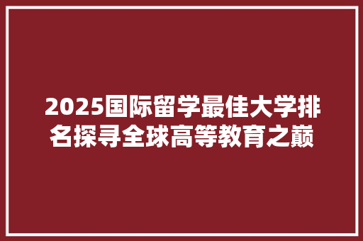 2025国际留学最佳大学排名探寻全球高等教育之巅