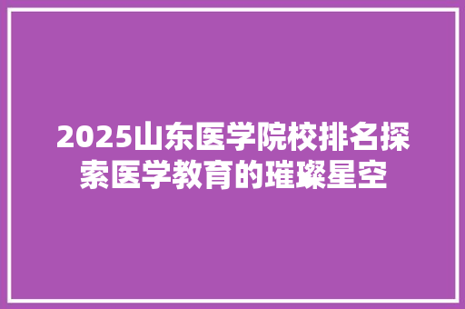 2025山东医学院校排名探索医学教育的璀璨星空