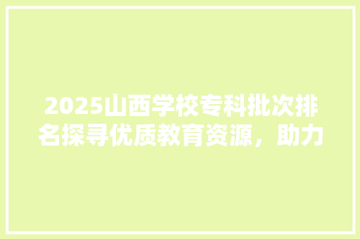 2025山西学校专科批次排名探寻优质教育资源，助力学子成就未来