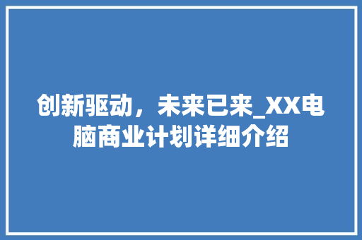 创新驱动，未来已来_XX电脑商业计划详细介绍