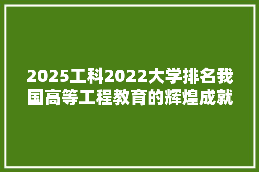 2025工科2022大学排名我国高等工程教育的辉煌成就与未来展望