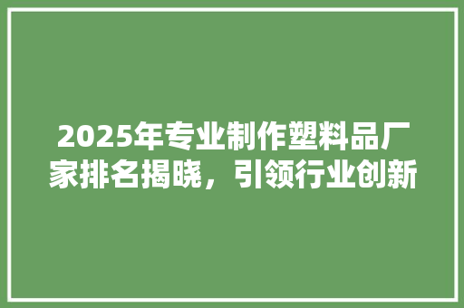 2025年专业制作塑料品厂家排名揭晓，引领行业创新与发展
