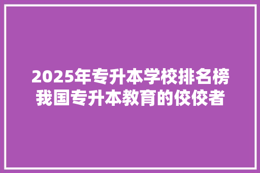 2025年专升本学校排名榜我国专升本教育的佼佼者