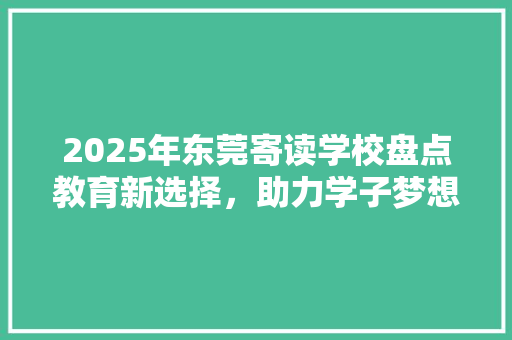 2025年东莞寄读学校盘点教育新选择，助力学子梦想起航