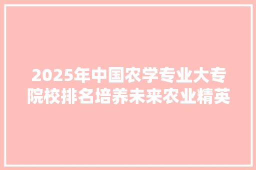2025年中国农学专业大专院校排名培养未来农业精英的摇篮