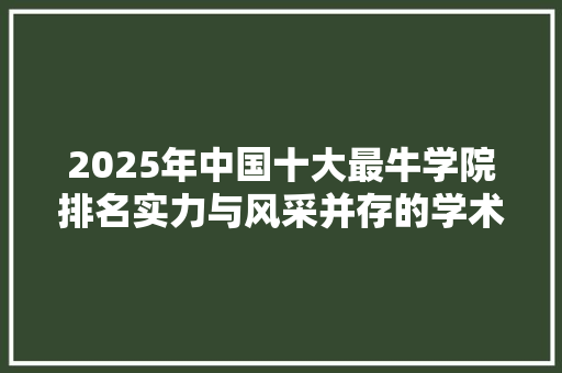 2025年中国十大最牛学院排名实力与风采并存的学术殿堂