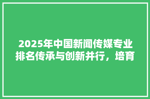 2025年中国新闻传媒专业排名传承与创新并行，培育传媒新势力