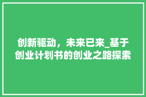 创新驱动，未来已来_基于创业计划书的创业之路探索