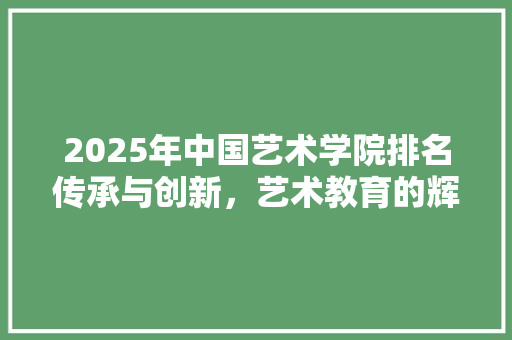 2025年中国艺术学院排名传承与创新，艺术教育的辉煌篇章