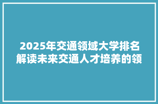 2025年交通领域大学排名解读未来交通人才培养的领军者