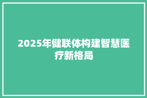 2025年健联体构建智慧医疗新格局