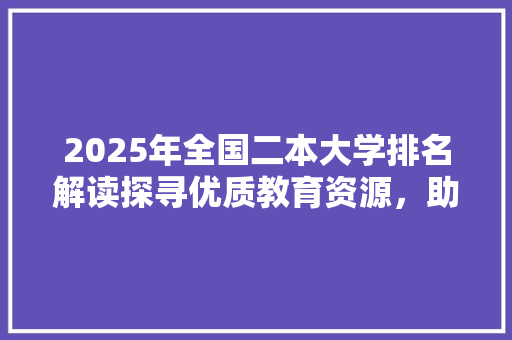 2025年全国二本大学排名解读探寻优质教育资源，助力学子梦想起航