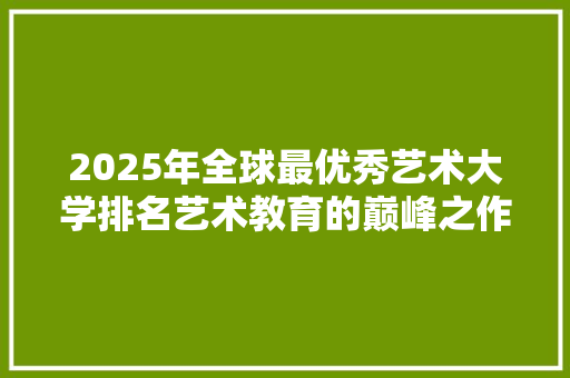 2025年全球最优秀艺术大学排名艺术教育的巅峰之作